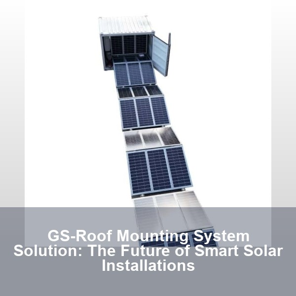 GS-Roof Mounting System Solution: The Future of Smart Solar Installations